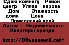 Сдаю комнату › Район ­ центр › Улица ­ кирова › Дом ­ 1 › Этажность дома ­ 5 › Цена ­ 9 500 - Приморский край, Артем г. Недвижимость » Квартиры аренда   